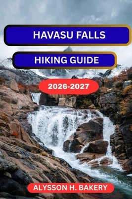 Havasu Falls Hiking Guide by Bakery, Alysson H.
