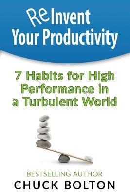 Reinvent Your Productivity: 7 Habits for High Performance in a Turbulent World by Bolton, Chuck