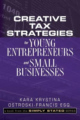 Creative Tax Strategies for Young Entrepreneurs and Small Businesses by Ostroski-Francis Esq, Kara Krystina