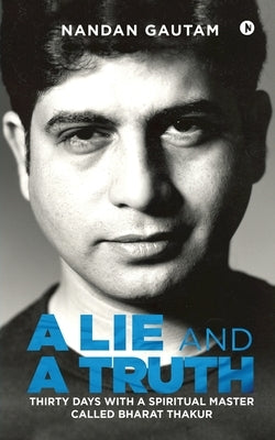 A Lie and a Truth: Thirty Days with a Spiritual Master Called Bharat Thakur by Nandan Gautam