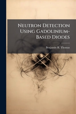 Neutron Detection Using Gadolinium-Based Diodes by Thomas, Benjamin R.