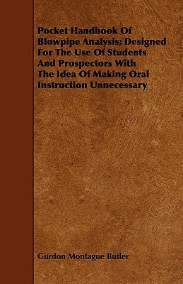 Pocket Handbook Of Blowpipe Analysis; Designed For The Use Of Students And Prospectors With The Idea Of Making Oral Instruction Unnecessary by Butler, Gurdon Montague