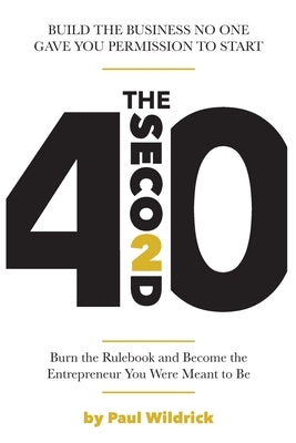 The Second 40: Burn the Rulebook and Become the Entrepreneur You Were Meant To Be by Wildrick, Paul