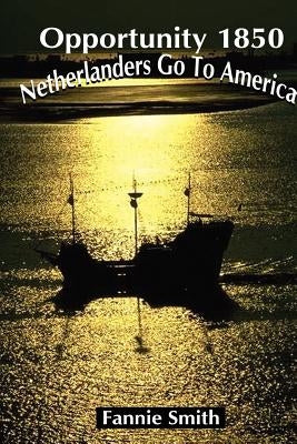 Opportunity 1850: Netherlanders Go to America by Smith, Fannie