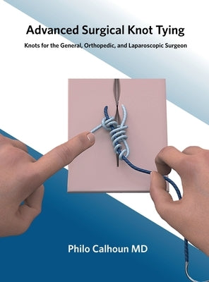 Advanced Surgical Knot Tying by Calhoun, Philo