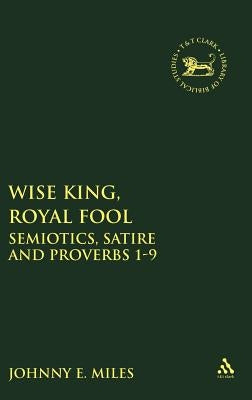 Wise King, Royal Fool: Semiotics, Satire and Proverbs 1-9 by Miles, Johnny