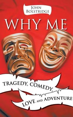 Why Me: Tragedy, Comedy, Love and Adventure by Bolstridge, John