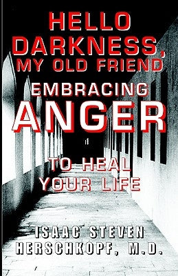 Hello Darkness, My Old Friend: Embracing Anger to Heal Your Life by Herschkopf M. D., Isaac Steven