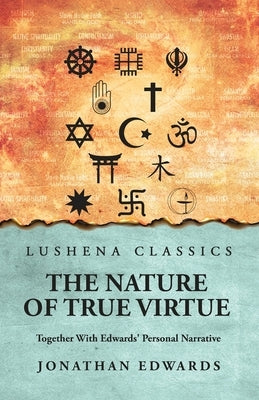 The Nature of True Virtue: Together With Edwards' Personal Narrative: Together With Edwards' Personal Narrative by Jonathan Edwards by Jonathan Edwards