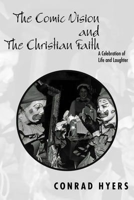 The Comic Vision and the Christian Faith: A Celebration of Life and Laughter by Hyers, Conrad
