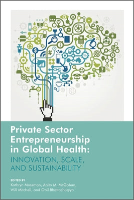 Private Sector Entrepreneurship in Global Health: Innovation, Scale, and Sustainability by Mossman, Kathryn