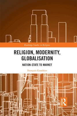 Religion, Modernity, Globalisation: Nation-State to Market by Gauthier, Fran輟is