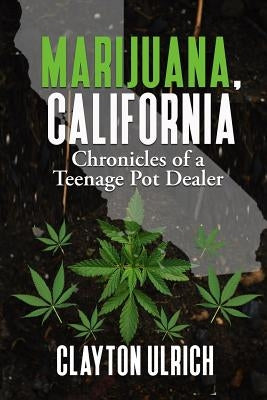 Marijuana, California Chronicles of a Teenage Pot Dealer by Ulrich, Clayton