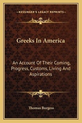 Greeks In America: An Account Of Their Coming, Progress, Customs, Living And Aspirations by Burgess, Thomas