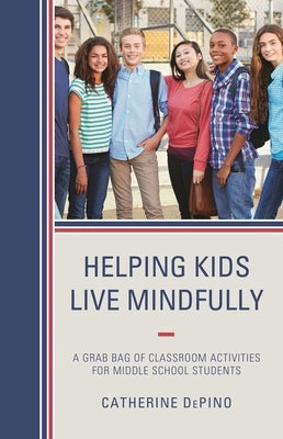 Helping Kids Live Mindfully: A Grab Bag of Classroom Activities for Middle School Students by Depino, Catherine