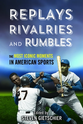 Replays, Rivalries, and Rumbles: The Most Iconic Moments in American Sports by Gietschier, Steven