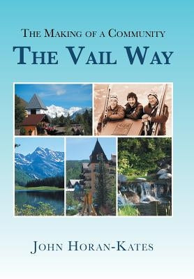 The Making of a Community - The Vail Way by Horan-Kates, John