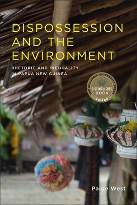 Dispossession and the Environment: Rhetoric and Inequality in Papua New Guinea by West, Paige