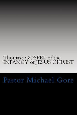 Thomas's GOSPEL of the INFANCY of JESUS CHRIST: Lost & Forgotten books of the New Testament by Gore, Pastor Michael