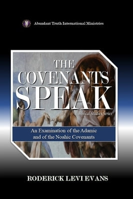 The Covenants Speak: An Examination of the Adamic and of the Noahic Covenants by Evans, Roderick Levi