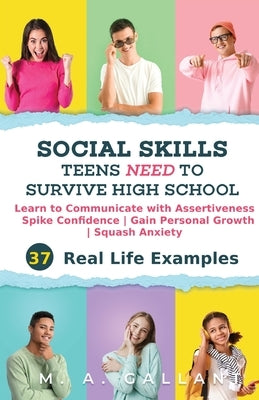 Social Skills Teens Need to Survive High School: Learn to Communicate with Assertiveness, Spike Confidence, Gain Personal Growth, and Squash Anxiety by Gallant, M. A.