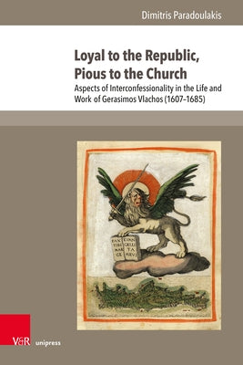 Loyal to the Republic, Pious to the Church: Aspects of Interconfessionality in the Life and Work of Gerasimos Vlachos (1607-1685) by Paradoulakis, Dimitris