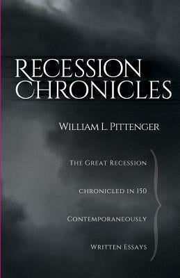 Recession Chronicles: The Great Recession Chronicled In 150 Contemporaneously Written Essays by Pittenger, William L.
