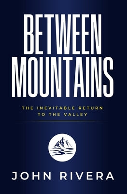 Between Mountains: The Inevitable Return To The Valley by Rivera, John