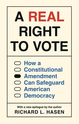 A Real Right to Vote: How a Constitutional Amendment Can Safeguard American Democracy by Hasen, Richard L.