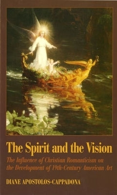 The Spirit and the Vision: The Influence of Christian Romanticism on the Development of 19th-Century American Art by Apostolos-Cappadona, Diane