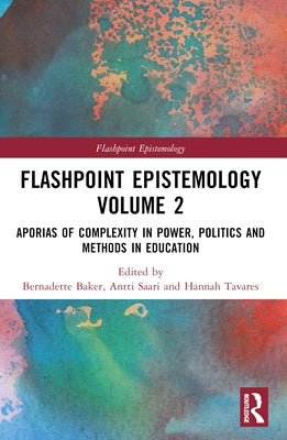 Flashpoint Epistemology Volume 2: Aporias of Complexity in Power, Politics and Methods in Education by Baker, Bernadette