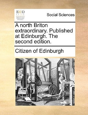 A North Briton Extraordinary. Published at Edinburgh. the Second Edition. by Citizen of Edinburgh