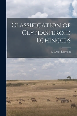 Classification of Clypeasteroid Echinoids by Durham, J. Wyatt