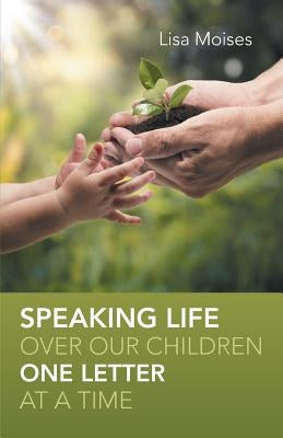 Speaking Life Over Our Children One Letter at a Time by Moises, Lisa