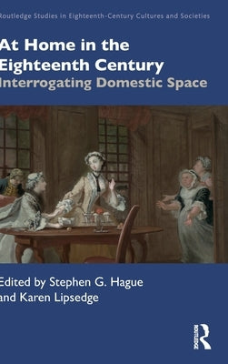 At Home in the Eighteenth Century: Interrogating Domestic Space by Hague, Stephen G.