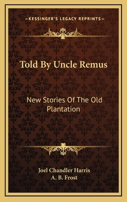 Told By Uncle Remus: New Stories Of The Old Plantation by Harris, Joel Chandler