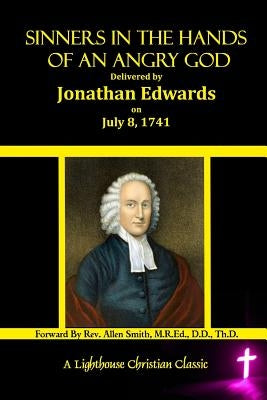 Sinners In The Hands Of An Angry God: Delivered by Jonathan Edwards On July 8, 1741 by Smith, M. R. Ed D. D. Th D. Allen