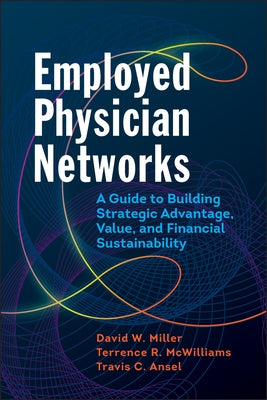 Employed Physician Networks: A Guide to Building Strategic Advantage, Value, and Financial Sustainability by Miller, David