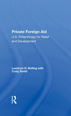 Private Foreign Aid: U.S. Philanthropy in Relief and Developlment by Bolling, Landrum R.