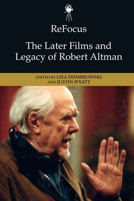 Refocus: The Later Films and Legacy of Robert Altman by Dombrowski, Lisa