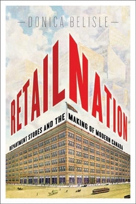 Retail Nation: Department Stores and the Making of Modern Canada by Belisle, Donica
