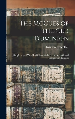 The McCues of the Old Dominion: Supplemented With Brief Charts of the Steele, Arbuckle and Cunningham Families by McCue, John Nolley
