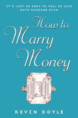 How to Marry Money: It's Just as Easy to Fall in Love with Someone Rich by Doyle, Kevin