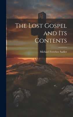 The Lost Gospel and Its Contents by Sadler, Michael Ferrebee