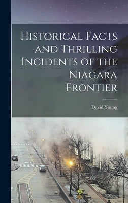 Historical Facts and Thrilling Incidents of the Niagara Frontier by Young, David