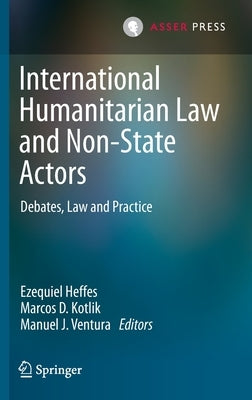 International Humanitarian Law and Non-State Actors: Debates, Law and Practice by Heffes, Ezequiel