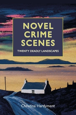 Novel Crime Scenes: Twenty Deadly Landscapes by Hardyment, Christina