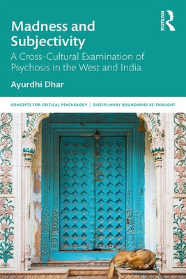 Madness and Subjectivity: A Cross-Cultural Examination of Psychosis in the West and India by Dhar, Ayurdhi
