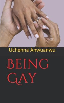 Being Gay by Anwuanwu, Uchenna Stephen