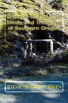Shorty's Not So Lost Mines and Treasures of Southern Oregon: Mines and Treasures by Owen, Steve "shorty"